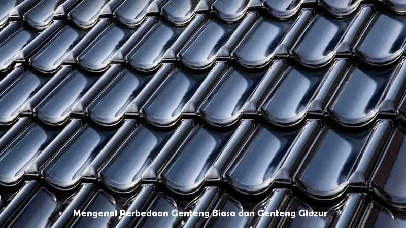Mengenal Perbedaan Genteng Biasa dan Genteng Glazur
